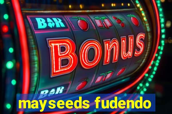 mayseeds fudendo
